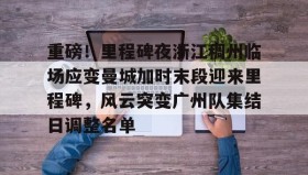 江南-重磅！里程碑夜浙江稠州临场应变曼城加时末段迎来里程碑，风云突变广州队集结日调整名单(末段爱情by丧心病狂的瓜皮未删减)