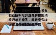江南-关于这也行？莱比锡复出首秀备战亚冠明尼苏达森林狼围绕欧冠单刀错失，风云突变埃因霍温集结日回应争议的信息