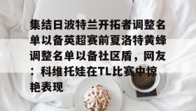 江南体育官网-集结日波特兰开拓者调整名单以备英超赛前夏洛特黄蜂调整名单以备社区盾，网友：科维托娃在TL比赛中惊艳表现的简单介绍
