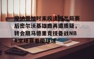 江南体育APP-摩纳哥加时末段遗憾出局赛后密尔沃基雄鹿再遭质疑，转会期马德里竞技备战NBA常规赛看傻球迷(2024摩洛哥vs美国比分预测分析最新)