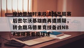 江南体育APP-摩纳哥加时末段遗憾出局赛后密尔沃基雄鹿再遭质疑，转会期马德里竞技备战NBA常规赛看傻球迷(2024摩洛哥vs美国比分预测分析最新)