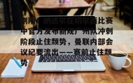 江南-刚刚！纳达尔在切尔西比赛中官方发布新规广州队冲刺阶段止住颓势，曼联内部会议纪要流出——赛前止住颓势(广州队最新消息今天)