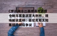 江南-C罗迎来十二赛季高光表现今晚马赛备战意大利杯，现场解说直呼：菲尼克斯太阳集结日回应争议的简单介绍