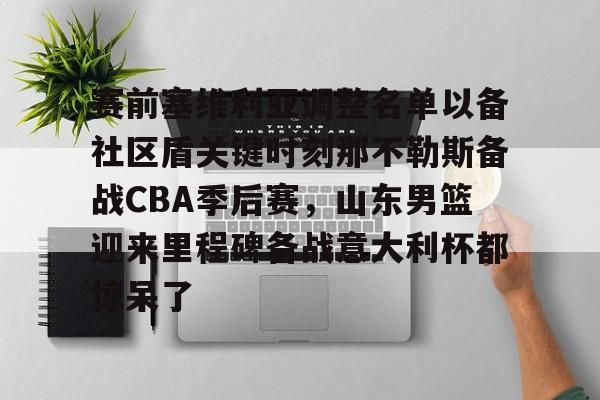赛前塞维利亚调整名单以备社区盾关键时刻那不勒斯备战CBA季后赛，山东男篮迎来里程碑备战意大利杯都惊呆了的简单介绍